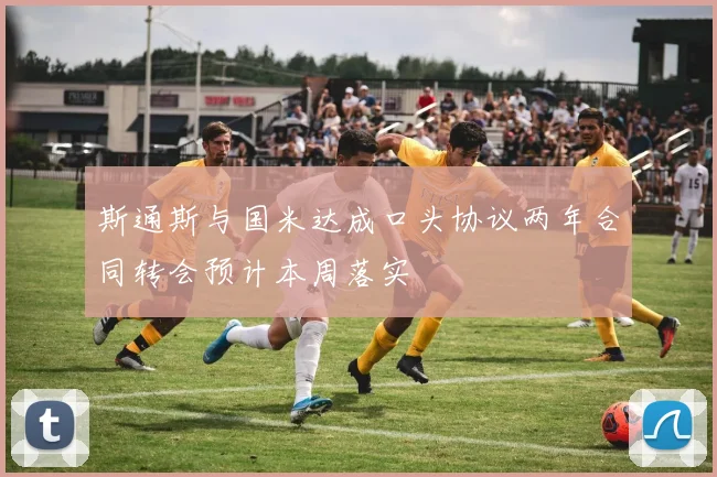 斯通斯与国米达成口头协议两年合同转会预计本周落实