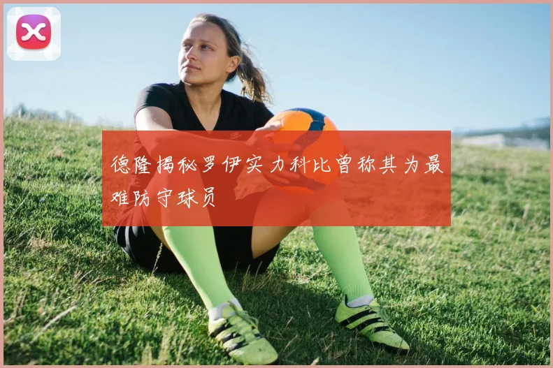 德隆揭秘罗伊实力科比曾称其为最难防守球员